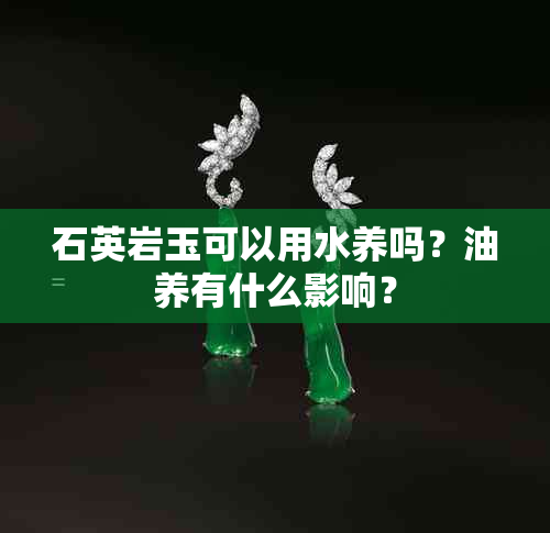 石英岩玉可以用水养吗？油养有什么影响？