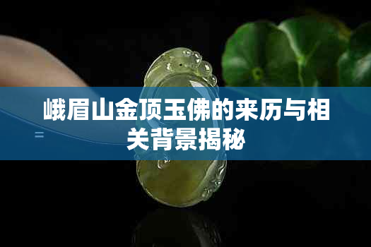 峨眉山金顶玉佛的来历与相关背景揭秘