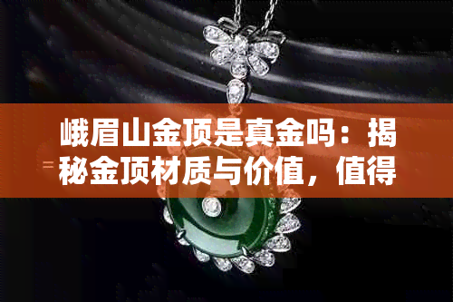 峨眉山金顶是真金吗：揭秘金顶材质与价值，值得攀登否？