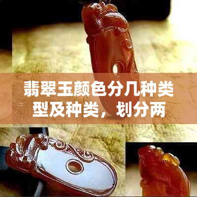 翡翠玉颜色分几种类型及种类，划分两大类
