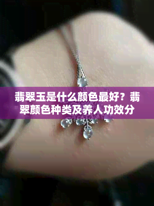 翡翠玉是什么颜色更好？翡翠颜色种类及养人功效分析