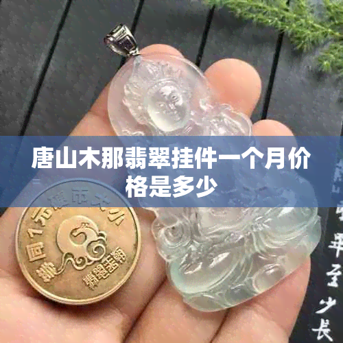 唐山木那翡翠挂件一个月价格是多少