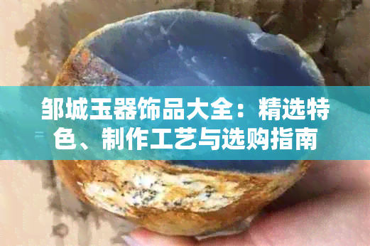 邹城玉器饰品大全：精选特色、制作工艺与选购指南