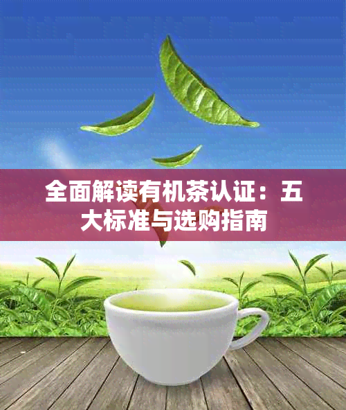 全面解读有机茶认证:五大标准与选购指南