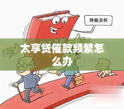 太享贷催款频繁怎么办