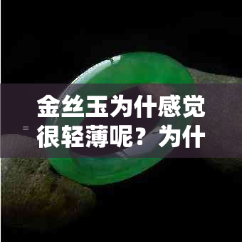 金丝玉为什感觉很轻薄呢?为什么便宜、越戴越透的原因