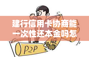 建行信用卡协商能一次性还本金吗怎么操作