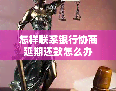 怎样联系银行协商延期还款怎么办
