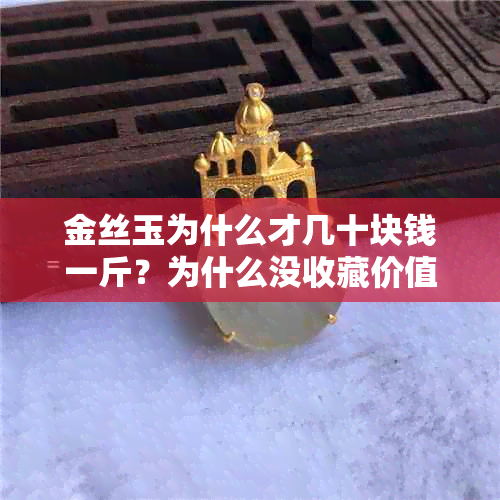 金丝玉为什么才几十块钱一斤?为什么没收藏价值?