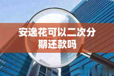 安逸花可以二次分期还款吗