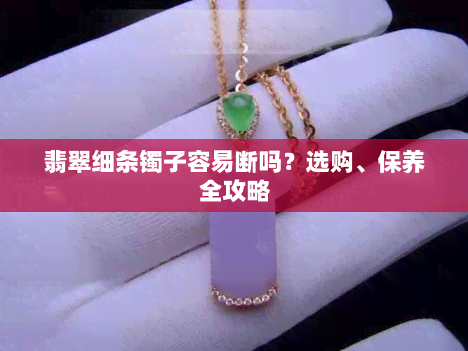 翡翠细条镯子容易断吗？选购、保养全攻略