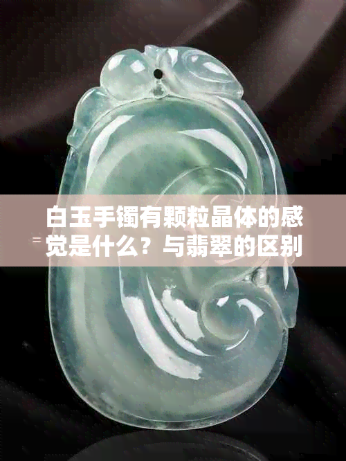 白玉手镯有颗粒晶体的感觉是什么？与翡翠的区别在哪里