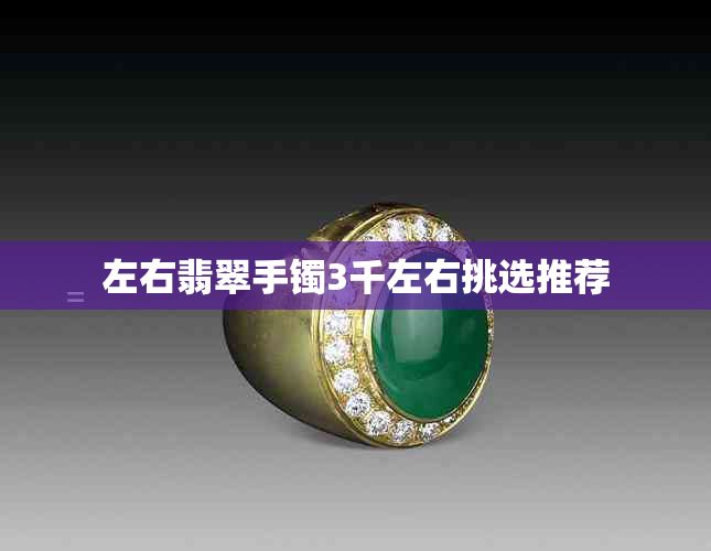 左右翡翠手镯3千左右挑选推荐