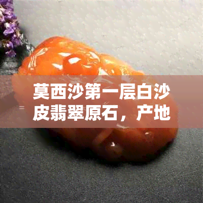 莫西沙之一层白沙皮翡翠原石，产地、特点及价值分析