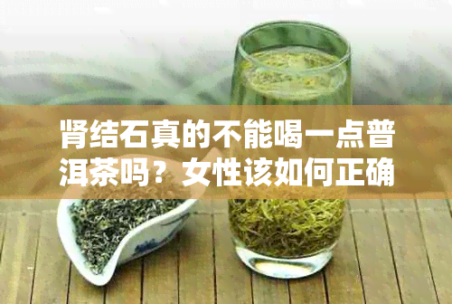 肾结石真的不能喝一点普洱茶吗?女性该如何正确饮用