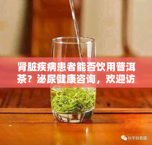 肾脏疾病患者能否饮用普洱茶?泌尿健康咨询,欢迎访问专科医院