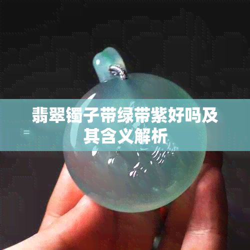 翡翠镯子带绿带紫好吗及其含义解析