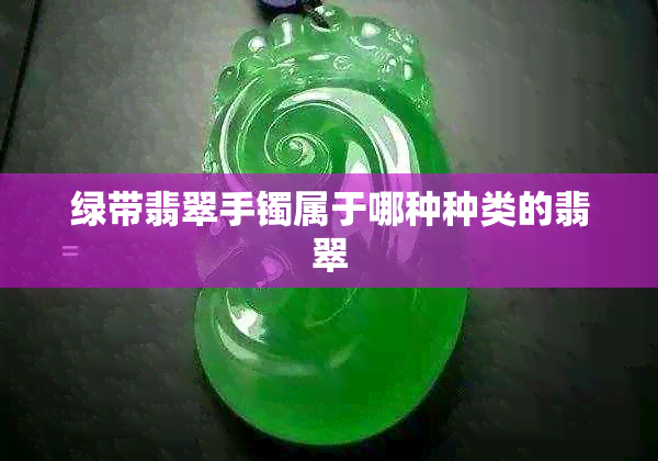 绿带翡翠手镯属于哪种种类的翡翠