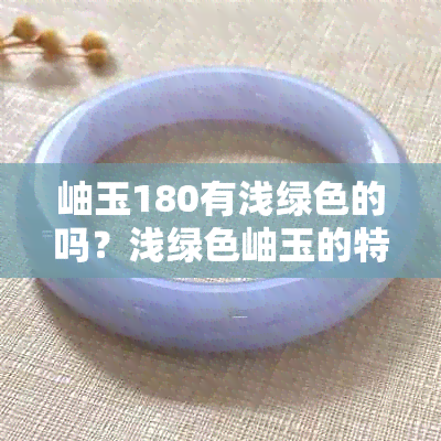岫玉180有浅绿色的吗？浅绿色岫玉的特点与选购指南
