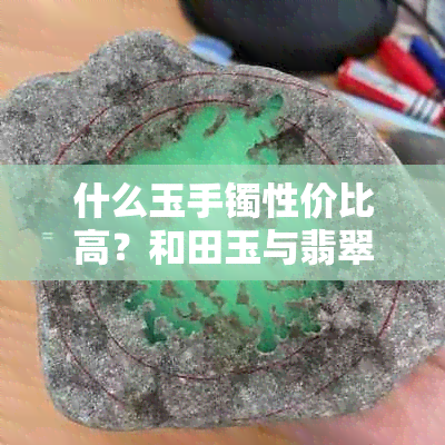 什么玉手镯性价比高？和田玉与翡翠玉镯价格便宜推荐