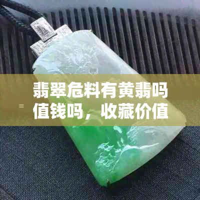 翡翠危料有黄翡吗值钱吗，收藏价值及是否属于翡翠解析
