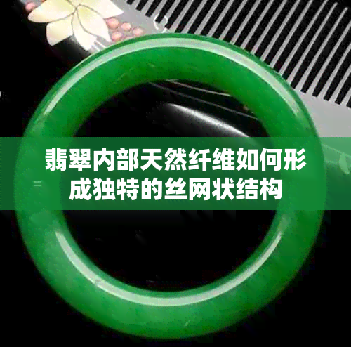 翡翠内部天然纤维如何形成独特的丝网状结构
