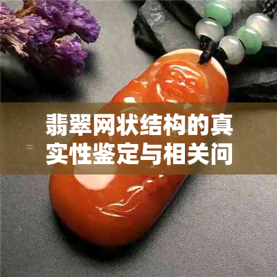 翡翠网状结构的真实性鉴定与相关问题解答