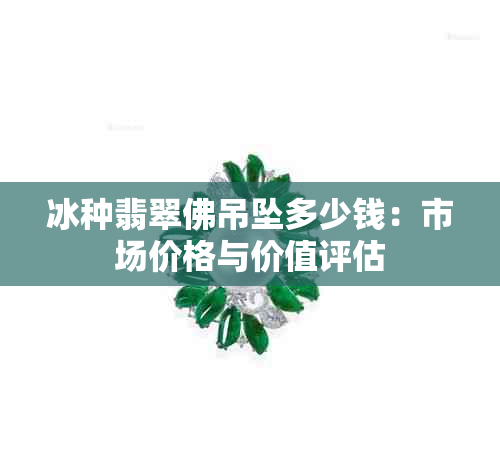 冰种翡翠佛吊坠多少钱：市场价格与价值评估