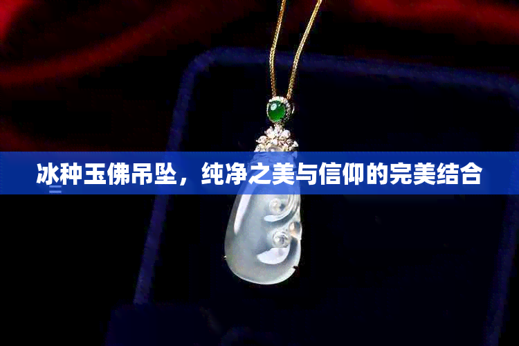 冰种玉佛吊坠，纯净之美与信仰的完美结合