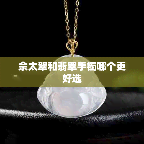 佘太翠和翡翠手镯哪个更好选