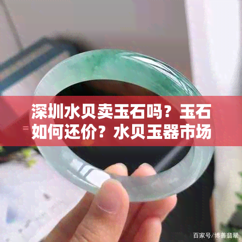 深圳水贝卖玉石吗?玉石如何还价?水贝玉器市场行情