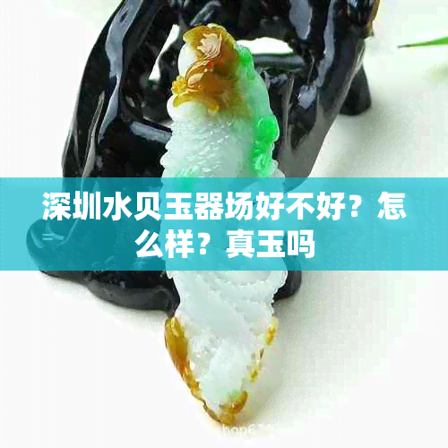 深圳水贝玉器场好不好?怎么样?真玉吗