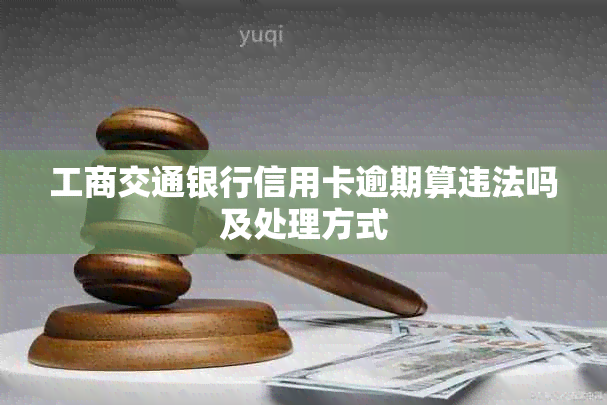 工商交通银行信用卡逾期算违法吗及处理方式