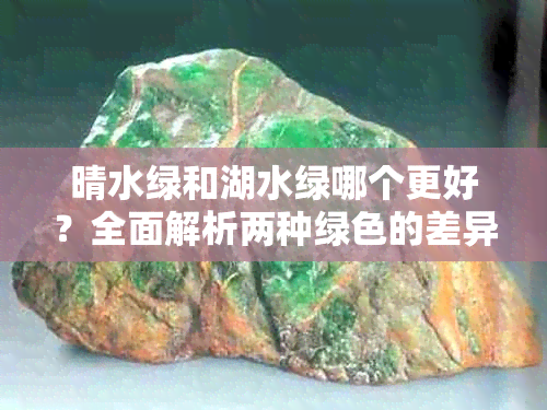 晴水绿和湖水绿哪个更好？全面解析两种绿色的差异与适用场景