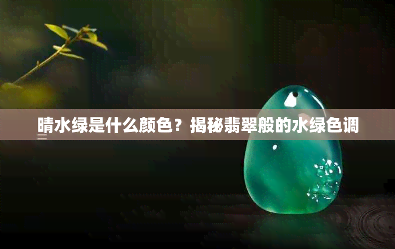 晴水绿是什么颜色？揭秘翡翠般的水绿色调
