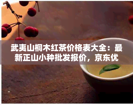 武夷山桐木红茶价格表大全：最新正山小种批发报价，京东优选