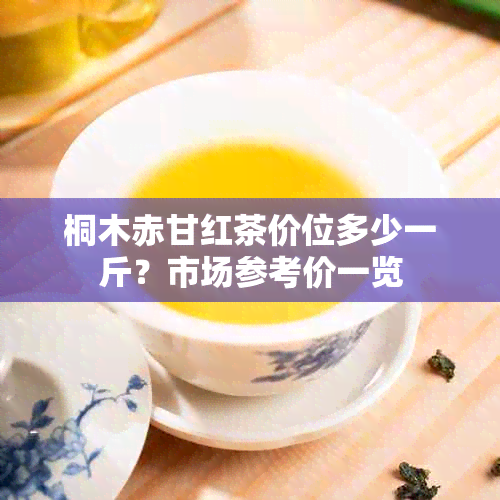 桐木赤甘红茶价位多少一斤？市场参考价一览
