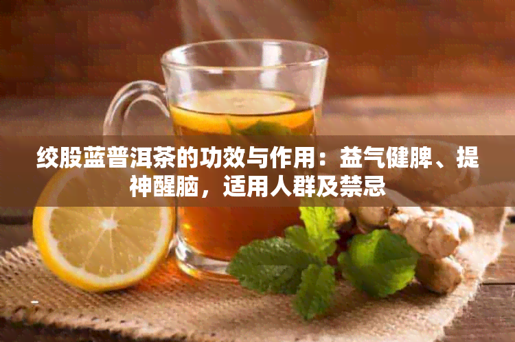 绞股蓝普洱茶的功效与作用：益气健脾、提神醒脑，适用人群及禁忌