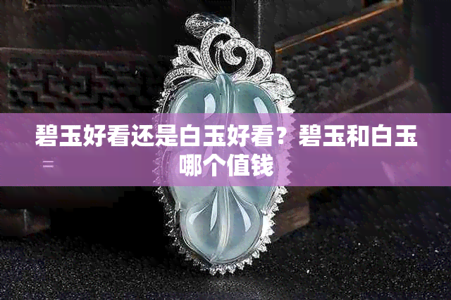 碧玉好看还是白玉好看?碧玉和白玉哪个值钱