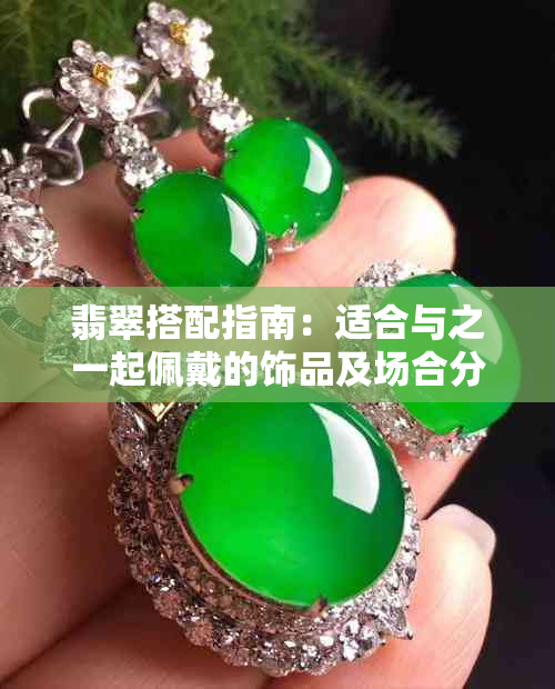 翡翠搭配指南：适合与之一起佩戴的饰品及场合分析