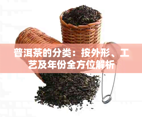 普洱茶的分类：按外形、工艺及年份全方位解析