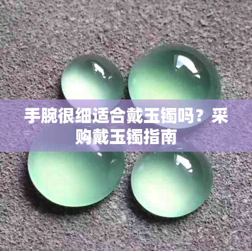 手腕很细适合戴玉镯吗？采购戴玉镯指南