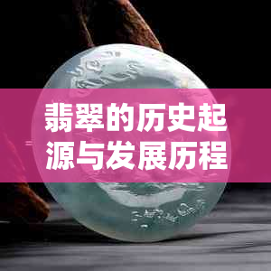 翡翠的历史起源与发展历程：从古至今有多少年？
