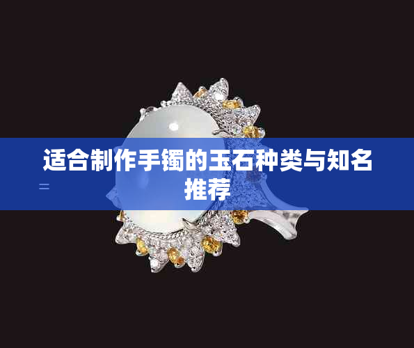 适合制作手镯的玉石种类与知名推荐
