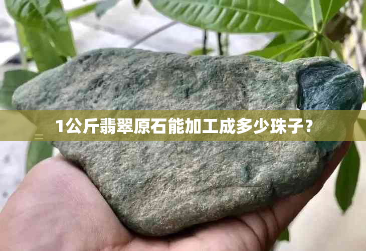 1公斤翡翠原石能加工成多少珠子？