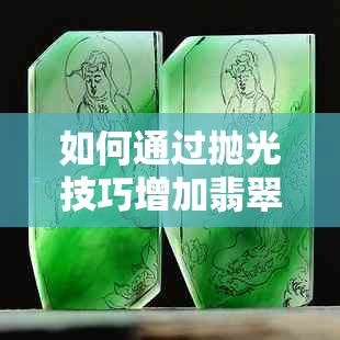 如何通过抛光技巧增加翡翠水头短的问题怎么办