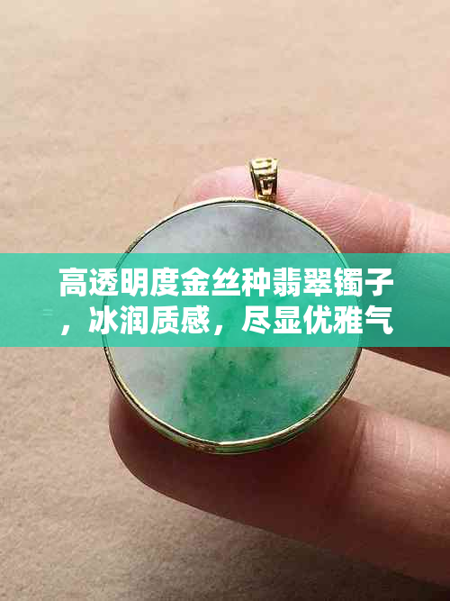 高透明度金丝种翡翠镯子，冰润质感，尽显优雅气质