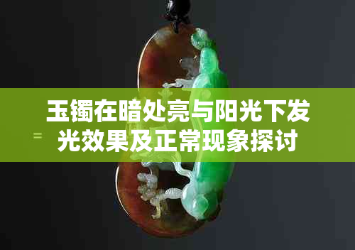 玉镯在暗处亮与阳光下发光效果及正常现象探讨