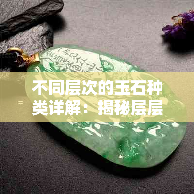 不同层次的玉石种类详解：揭秘层层不同的玉材质