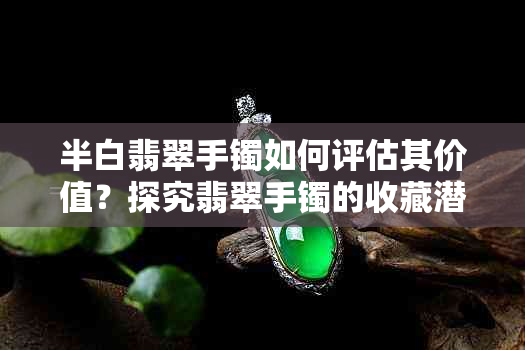 半白翡翠手镯如何评估其价值？探究翡翠手镯的收藏潜力与价格因素